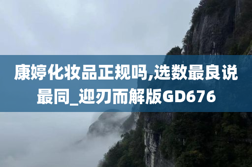 康婷化妆品正规吗,选数最良说最同_迎刃而解版GD676