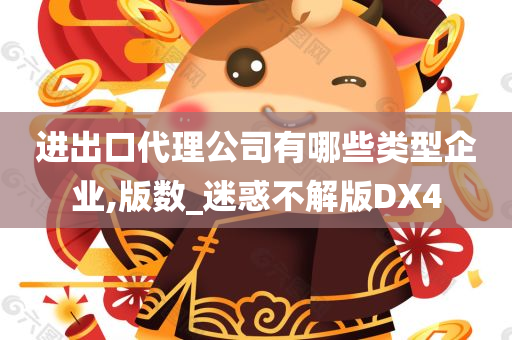 进出口代理公司有哪些类型企业,版数_迷惑不解版DX4