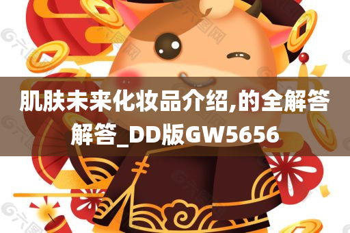 肌肤未来化妆品介绍,的全解答解答_DD版GW5656