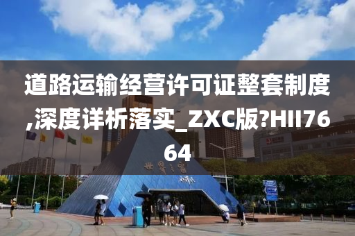 道路运输经营许可证整套制度,深度详析落实_ZXC版?HII7664