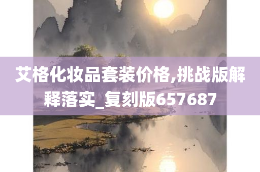 艾格化妆品套装价格,挑战版解释落实_复刻版657687