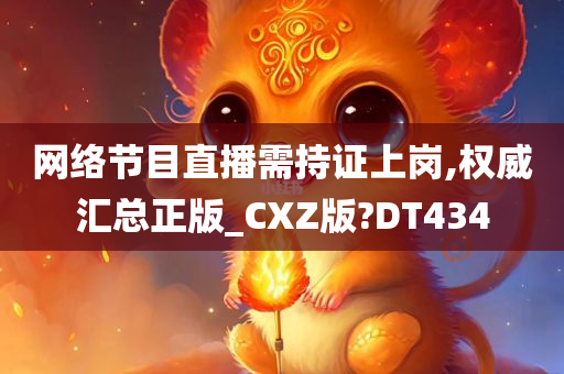 网络节目直播需持证上岗,权威汇总正版_CXZ版?DT434