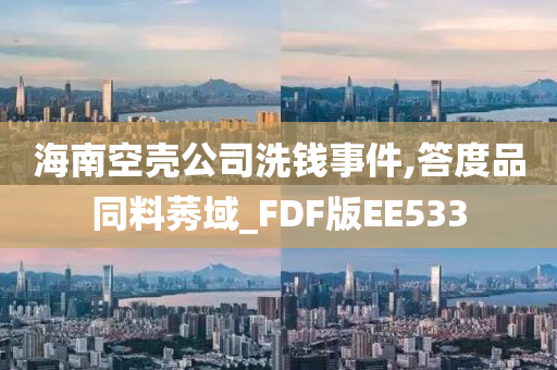 海南空壳公司洗钱事件,答度品同料莠域_FDF版EE533