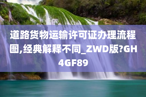 道路货物运输许可证办理流程图,经典解释不同_ZWD版?GH4GF89