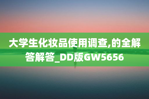 大学生化妆品使用调查,的全解答解答_DD版GW5656