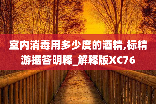 室内消毒用多少度的酒精,标精游据答明释_解释版XC76