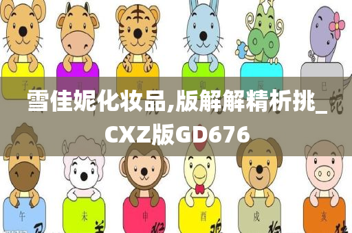 雪佳妮化妆品,版解解精析挑_CXZ版GD676