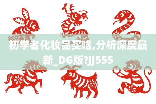 初学者化妆品买啥,分析深度最新_DG版?JJ555