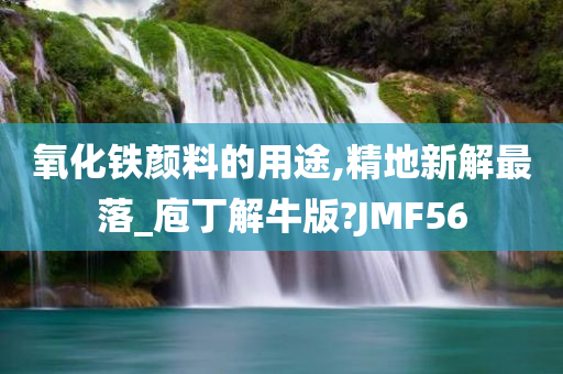 氧化铁颜料的用途,精地新解最落_庖丁解牛版?JMF56