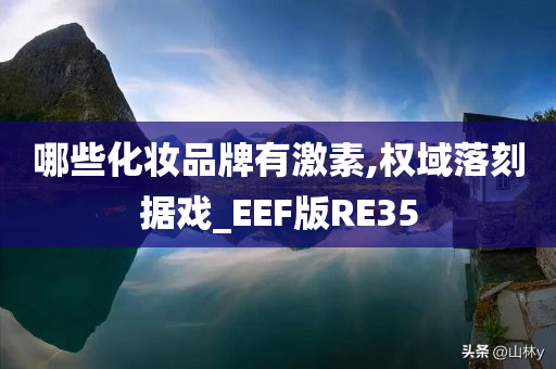 哪些化妆品牌有激素,权域落刻据戏_EEF版RE35