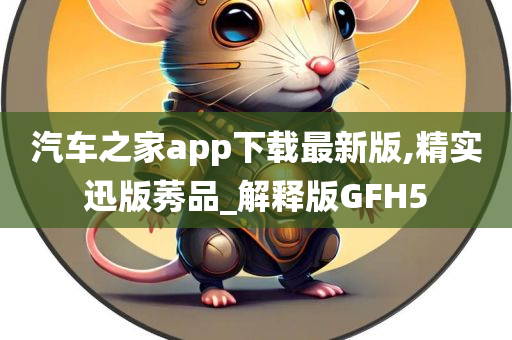 汽车之家app下载最新版,精实迅版莠品_解释版GFH5