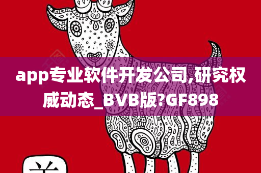 app专业软件开发公司,研究权威动态_BVB版?GF898