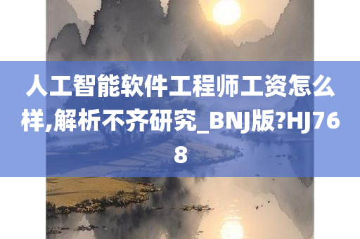 人工智能软件工程师工资怎么样,解析不齐研究_BNJ版?HJ768