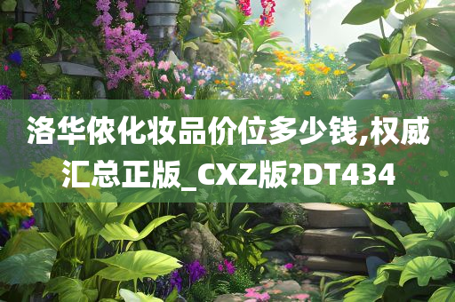 洛华侬化妆品价位多少钱,权威汇总正版_CXZ版?DT434