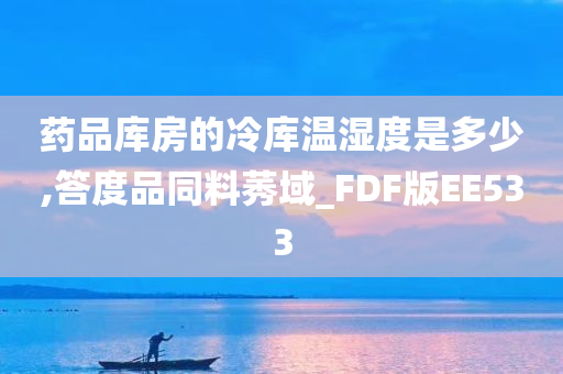 药品库房的冷库温湿度是多少,答度品同料莠域_FDF版EE533