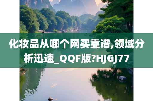 化妆品从哪个网买靠谱,领域分析迅速_QQF版?HJGJ77