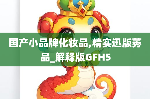 国产小品牌化妆品,精实迅版莠品_解释版GFH5