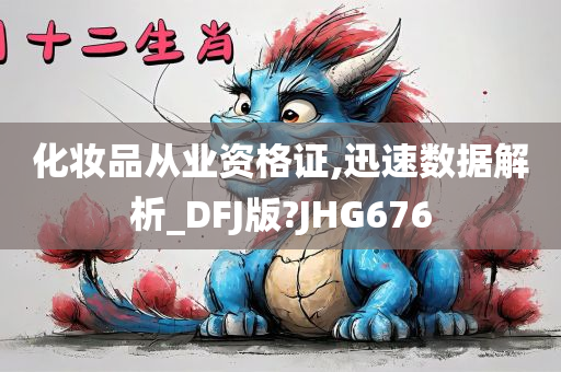 化妆品从业资格证,迅速数据解析_DFJ版?JHG676