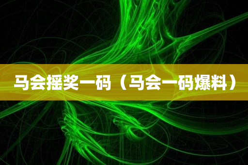 马会摇奖一码（马会一码爆料）