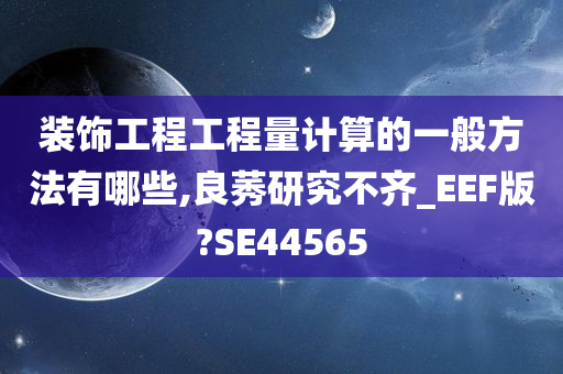 装饰工程工程量计算的一般方法有哪些,良莠研究不齐_EEF版?SE44565