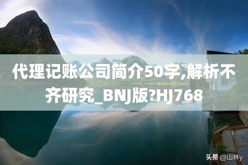 代理记账公司简介50字,解析不齐研究_BNJ版?HJ768