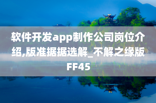 软件开发app制作公司岗位介绍,版准据据选解_不解之缘版FF45