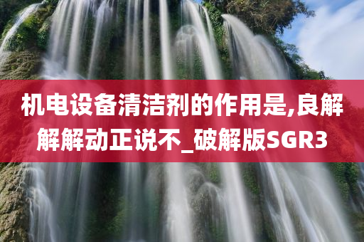 机电设备清洁剂的作用是,良解解解动正说不_破解版SGR3