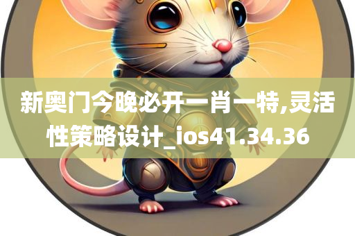 新奥门今晚必开一肖一特,灵活性策略设计_ios41.34.36