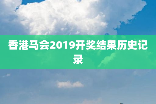 香港马会2019开奖结果历史记录