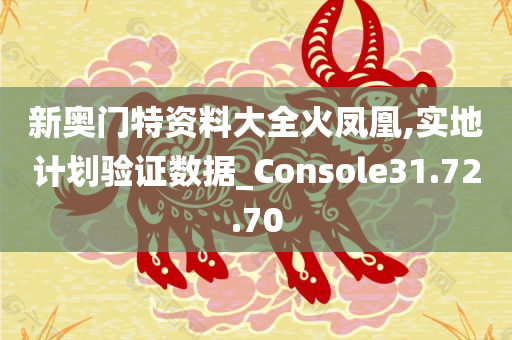 新奥门特资料大全火凤凰,实地计划验证数据_Console31.72.70