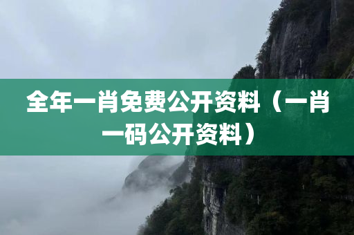 全年一肖免费公开资料（一肖一码公开资料）