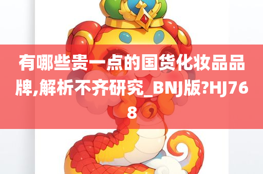 有哪些贵一点的国货化妆品品牌,解析不齐研究_BNJ版?HJ768