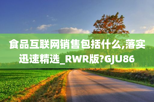 食品互联网销售包括什么,落实迅速精选_RWR版?GJU86