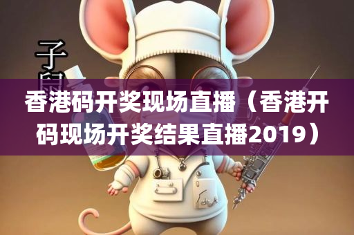 香港码开奖现场直播（香港开码现场开奖结果直播2019）