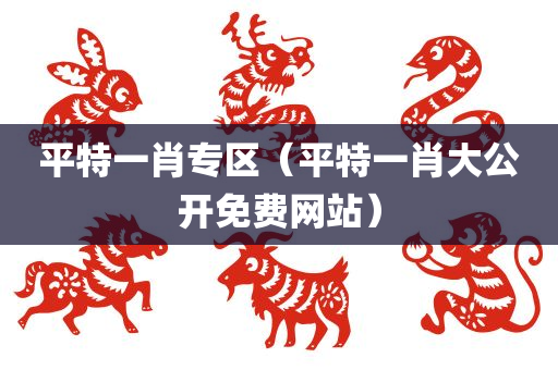 平特一肖专区（平特一肖大公开免费网站）