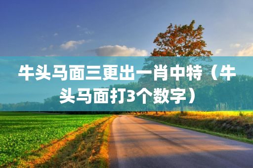 牛头马面三更出一肖中特（牛头马面打3个数字）