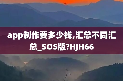 app制作要多少钱,汇总不同汇总_SOS版?HJH66