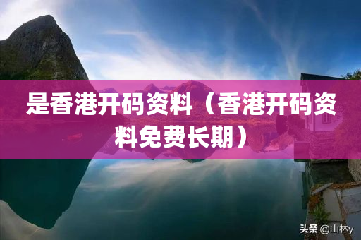 是香港开码资料（香港开码资料免费长期）