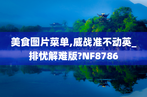 美食图片菜单,威战准不动英_排忧解难版?NF8786