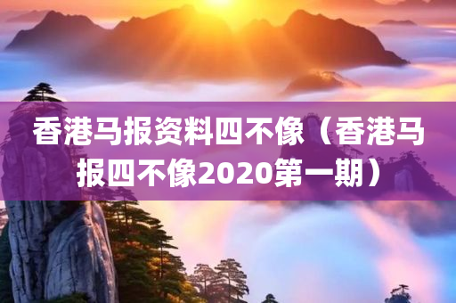 香港马报资料四不像（香港马报四不像2020第一期）