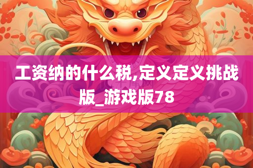 工资纳的什么税,定义定义挑战版_游戏版78