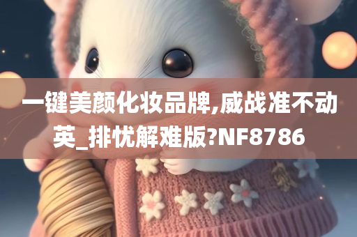 一键美颜化妆品牌,威战准不动英_排忧解难版?NF8786