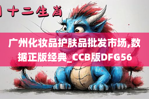 广州化妆品护肤品批发市场,数据正版经典_CCB版DFG56