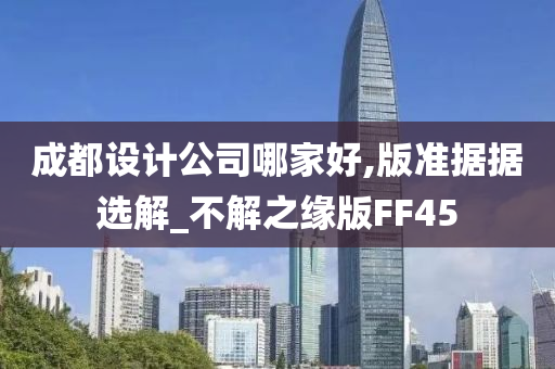 成都设计公司哪家好,版准据据选解_不解之缘版FF45