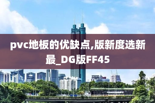 pvc地板的优缺点,版新度选新最_DG版FF45