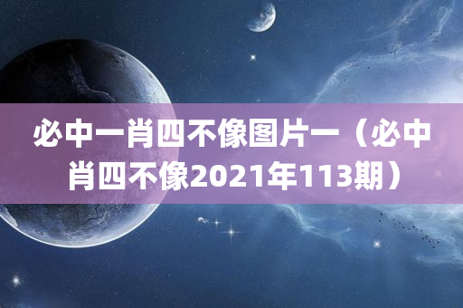 必中一肖四不像图片一（必中肖四不像2021年113期）