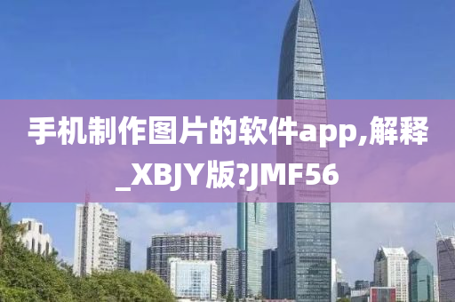 手机制作图片的软件app,解释_XBJY版?JMF56