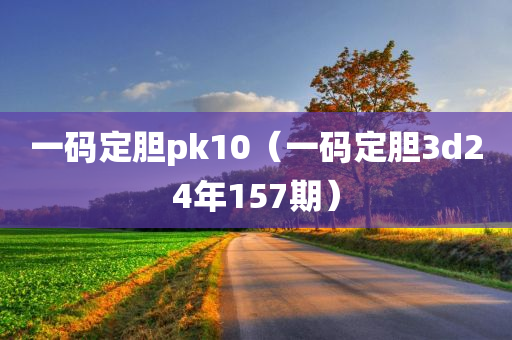 一码定胆pk10（一码定胆3d24年157期）