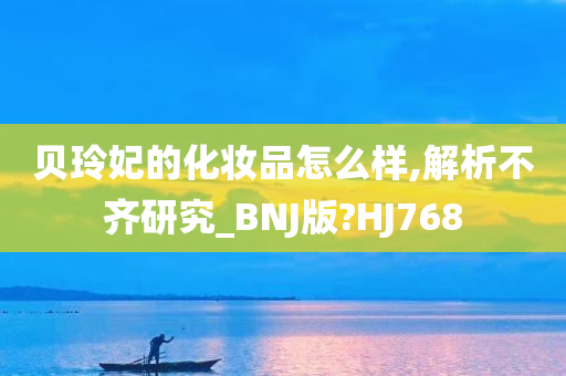 贝玲妃的化妆品怎么样,解析不齐研究_BNJ版?HJ768