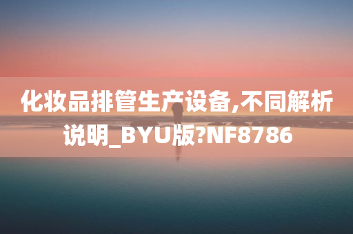 化妆品排管生产设备,不同解析说明_BYU版?NF8786